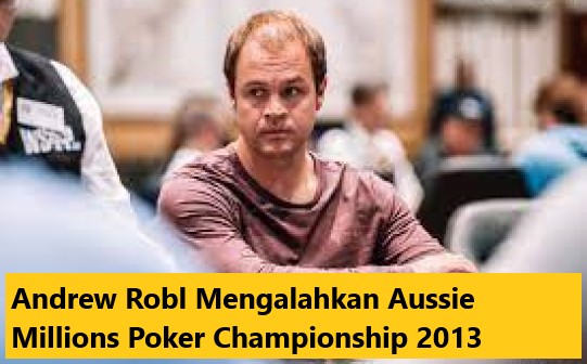 Andrew Robl Mengalahkan Aussie Millions Poker Championship 2013